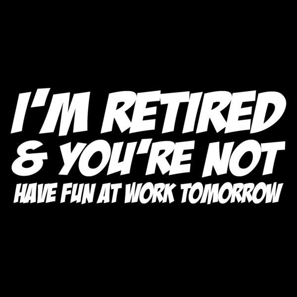 03 WHITE im retired and youre not Thumbnail