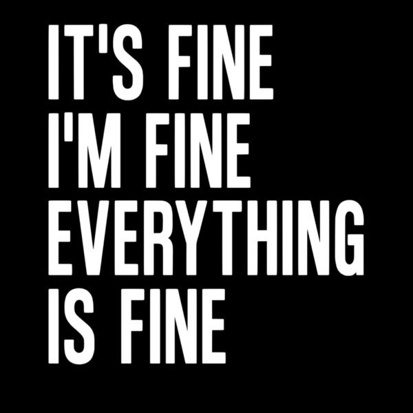 ITS FINE IM FINE EVERYTHING IS FINE Thumbnail