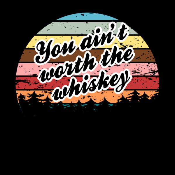you ain t worth the whiskey Thumbnail